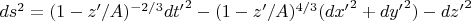 $ds^2 = (1-z'/A)^{-2/3}{dt'}^2 - (1-z'/A)^{4/3}({dx'}^2 + {dy'}^2) - {dz'}^2$