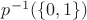 $p^{-1}(\{0,1\})$