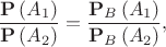 $$\[\frac{{{\bf{P}}\left( {{A_1}} \right)}}{{{\bf{P}}\left( {{A_2}} \right)}} = \frac{{{{\bf{P}}_B}\left( {{A_1}} \right)}}{{{{\bf{P}}_B}\left( {{A_2}} \right)}},\]$$