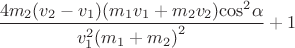 $$\[\frac{{4{m_2}({v_2} - {v_1})({m_1}{v_1} + {m_2}{v_2}){{\cos }^2}\alpha }}{{v_1^2{{({m_1} + {m_2})}^2}}} + 1\]$$