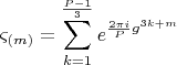 $$
\varsigma _{\left( m \right)}  = \sum\limits_{k = 1}^{\frac{{P - 1}}{3}} {e^{\frac{{2\pi i}}{P}g^{3k + m} } } 
$