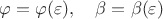 $\varphi=\varphi(\varepsilon),\quad \beta=\beta(\varepsilon)$