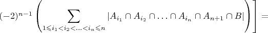 $\left.(-2)^{n-1}\left({\displaystyle \sum_{1\leqslant i_{1}<i_{2}<\ldots<i_{n}\leqslant n}\left|A_{i_{1}}\cap A_{i_{2}}\cap\ldots\cap A_{i_{n}}\cap A_{n+1}\cap B\right|}\right)\right]\right]=$