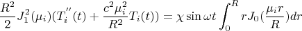 $$\frac {R^2} 2 J_{1} ^2(\mu_i)(T_i^{''}(t)+\frac {c^2 \mu_i ^2} {R^2}T_i(t))=\chi \sin \omega t \int_0^R r  J_0 (\frac {\mu_i r} R ) dr$$