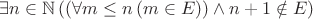 $\exists n \in \mathbb{N}\,((\forall m \leq n\,(m \in E)) \wedge n + 1 \notin E)$