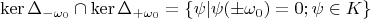 $$\operatorname{ker}\Delta_{-\omega_0}\cap \operatorname{ker}\Delta_{+\omega_0}=\{ \psi|\psi(\pm\omega_0)=0; \psi \in K \}$$