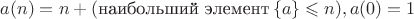 $$a(n) = n + (\text{наибольший элемент}  \left\lbrace a \right\rbrace\leqslant n), a(0)=1$$