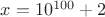 $x=10^{100}+2$