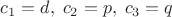 $c_1=d,\;c_2=p,\;c_3=q$