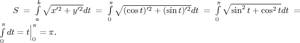 $S=\int\limits_{a}^b \sqrt{x'^2+y'^2 }dt=\int\limits^{\pi}_0 \sqrt{(\cos t)'^2+(\sin t)'^2 }dt=\int\limits^{\pi}_0 \sqrt{\sin^2 t+\cos^2  t}dt=\int\limits^{\pi}_0 dt=t\Big|\limits^{\pi}_0=\pi.$