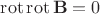 $\mathrm{rot}\, \mathrm{rot}\, \mathbf B = 0$