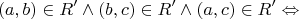 $$
(a,b) \in R' \wedge (b,c) \in R' \wedge (a,c) \in R' \Leftrightarrow 
$$