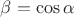 $\beta=\cos\alpha$