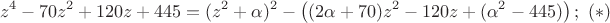 $$z^4-70z^2+120z+445=(z^2+\alpha)^2-\left((2\alpha+70)z^2-120z+(\alpha^2-445)\right);\eqno(*)$$