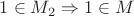 $\[1 \in M_2  \Rightarrow 1 \in M\]
$