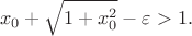 $$x_0 + \sqrt{1+x_0^2}-\varepsilon >1.$$ $$x_0 + \sqrt{1+x_0^2}-\varepsilon >1.$$
