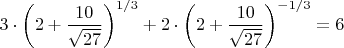 $$3\cdot \left( 2+\dfrac {10}{\sqrt {27}} \right)^{1/3}+2\cdot \left( 2+\dfrac {10}{\sqrt {27}} \right)^{-1/3}=6$$