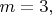 $m=3,$