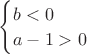 $\begin{cases} b < 0 \\ a - 1 > 0\end{cases}$