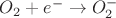 $O_2+e^- \rightarrow O^-_2$