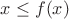 $x \leq f(x)$