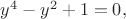 $y^4-y^2+1=0,$