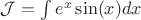 $  \mathcal{J} =  \int e^x\sin(x)dx  $