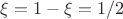 $\xi=1-\xi=1/2$