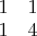 $ \begin{matrix} 1 & 1 \\ 1 & 4\end{matrix}$