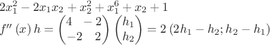 $\begin{array}{l}2x_1^2-2x_1x_2+x_2^2+x_1^6+x_2+1
\\f^{\prime\prime}\left(x\right)h=\begin{pmatrix}4\ \ -2\\-2\ \ \ 2\end{pmatrix}\begin{pmatrix}h_1\\h_2\end{pmatrix}=2\left(2h_1-h_2;h_2-h_1\right)\end{array}$