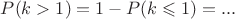$P(k>1)=1-P(k\leqslant 1)=...$