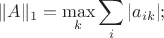 $$\Vert A\Vert_{1}=\mathop{\rm max}\limits_k\sum\limits_i|a_{ik}|;$$