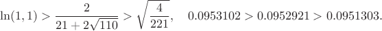 $$
\ln(1,1)>\frac{2}{21+2\sqrt{110}}>\sqrt\frac{4}{221},\ \ \ 
0.0953102 > 0.0952921 > 0.0951303.
$$