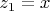 $z_1=x$