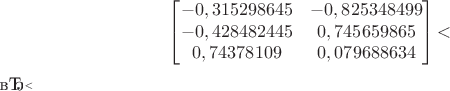 $$
\begin{bmatrix}
-0,315298645 & -0,825348499 \\
-0,428482445 & 0,745659865 \\
0,74378109 & 0,079688634 \\
\end{bmatrix}
 ​$$​