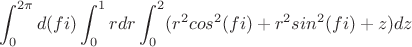 $$\int_0^{2\pi}d(fi)\int_0^{1}rdr\int_0^2(r^2cos^2(fi)+r^2sin^2(fi)+z)dz$$