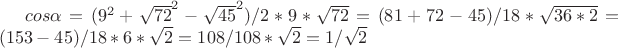 $cos\alpha=(9^2+\sqrt{72}^2-\sqrt{45}^2)/2*9*\sqrt{72}=(81+72-45)/18*\sqrt{36*2}=(153-45)/18*6*\sqrt2=108/108*\sqrt2=1/\sqrt2$