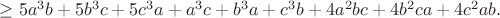 $\ge 5a^3b+5b^3c+5c^3a+a^3c+b^3a+c^3b+4a^2bc+4b^2ca+4c^2ab.$