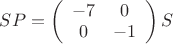 $SP=\left( \begin{array}{cc} -7 & 0 \\ 0 & -1 \end{array} \right)S$