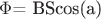 $\Phi$= BScos(a)