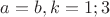 $a=b, k=1;3$
