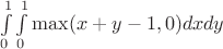 $\ \int\limits_0^1 {\int\limits_0^1 {\max (x + y - 1,0)} } dxdy$