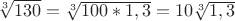 $\sqrt[3]{130}=\sqrt[3]{100*1,3}=10\sqrt[3]{1,3}$