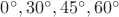 $0^\circ, 30^\circ, 45^\circ, 60^\circ$ $0^\circ, 30^\circ, 45^\circ, 60^\circ$