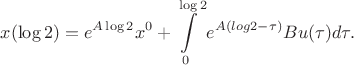 $$
x(\log 2) = e^{A \log 2} x^{0} + \int\limits_{0}^{\log 2}  e^{A (log2 - \tau)} B u(\tau) d\tau.
$$