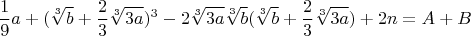 $$\frac{1}{9}a+(\sqrt[3]{b}+\frac{2}{3}\sqrt[3]{3a})^3-2\sqrt[3]{3a}\sqrt[3]{b}(\sqrt[3]{b}+\frac{2}{3}\sqrt[3]{3a})+2n=A+B$$