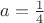 $a = \frac{1}{4}$