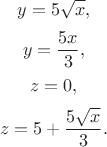 $$y=5\sqrt x,$$ $$ y = \frac{5x}{3},$$ $$z=0,$$ $$ z = 5 + \frac{5\sqrt x}{3}.$$