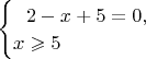 $\begin{cases} \ \ 2-x+5=0,  \\ x \geqslant 5\end{cases}$