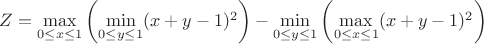 $Z=\max\limits_{0\leq x \leq 1} \left( \min\limits_{0 \leq y \leq 1}(x+y -1)^2 \right)-\min\limits_{0\leq y \leq 1} \left( \max\limits_{0 \leq x \leq 1}(x+y -1)^2 \right)$